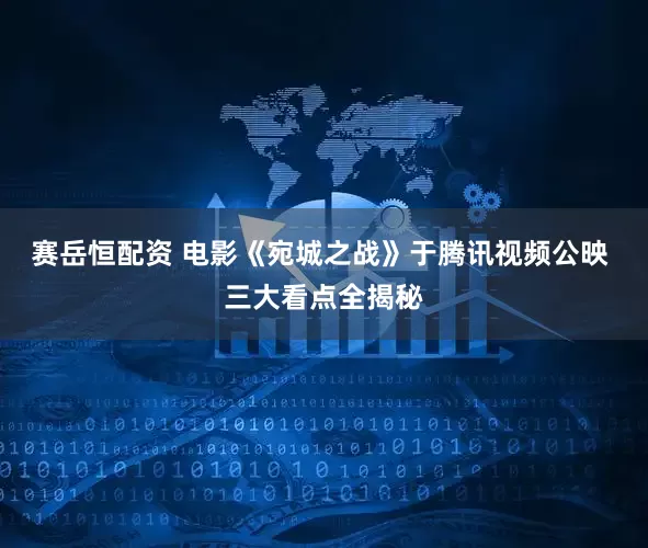 赛岳恒配资 电影《宛城之战》于腾讯视频公映 三大看点全揭秘