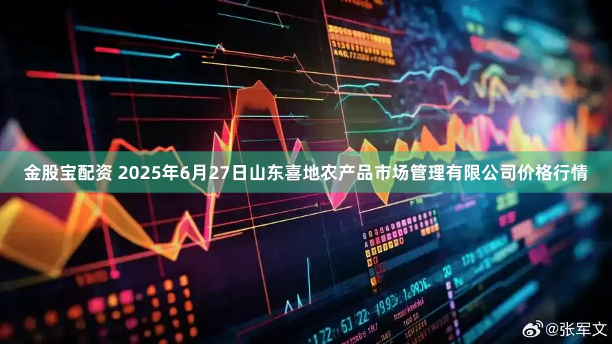 金股宝配资 2025年6月27日山东喜地农产品市场管理有限公司价格行情