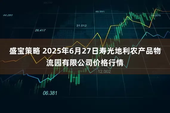 盛宝策略 2025年6月27日寿光地利农产品物流园有限公司价格行情