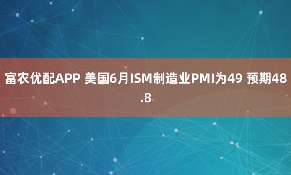 富农优配APP 美国6月ISM制造业PMI为49 预期48.8