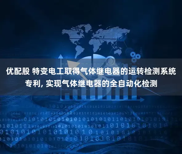 优配股 特变电工取得气体继电器的运转检测系统专利, 实现气体继电器的全自动化检测