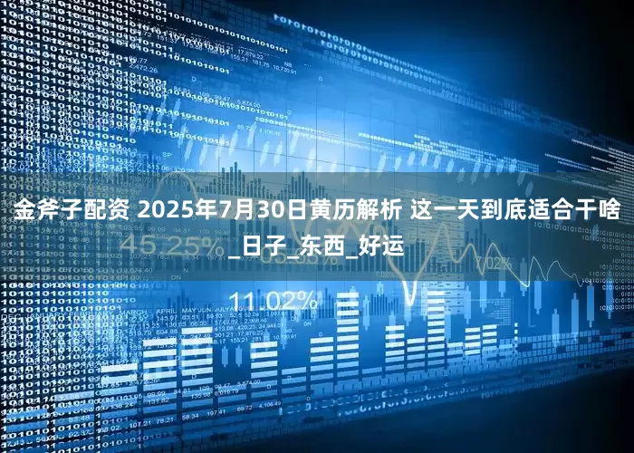 金斧子配资 2025年7月30日黄历解析 这一天到底适合干啥_日子_东西_好运