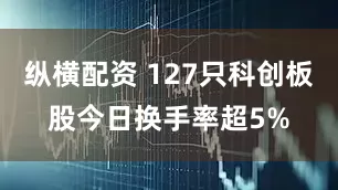 纵横配资 127只科创板股今日换手率超5%