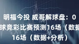 明福今投 威哥解球盘：09/20足球竞彩比赛预测16场（数据+分析）