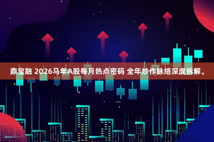 鼎宝融 2026马年A股每月热点密码 全年炒作脉络深度拆解。